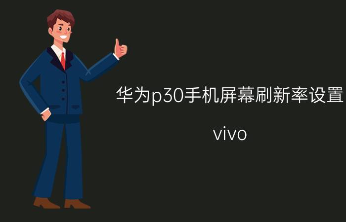 华为p30手机屏幕刷新率设置 vivo p30手机介绍？